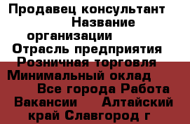 Продавец консультант LEGO › Название организации ­ LEGO › Отрасль предприятия ­ Розничная торговля › Минимальный оклад ­ 30 000 - Все города Работа » Вакансии   . Алтайский край,Славгород г.